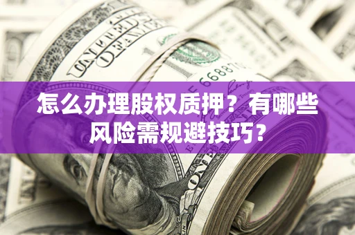 武汉怎么办理股权质押？有哪些风险需规避技巧？