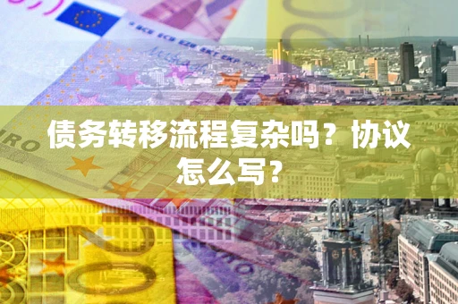 武汉债务转移流程复杂吗？协议怎么写？