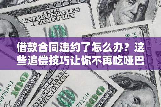 武汉借款合同违约了怎么办？这些追偿技巧让你不再吃哑巴亏