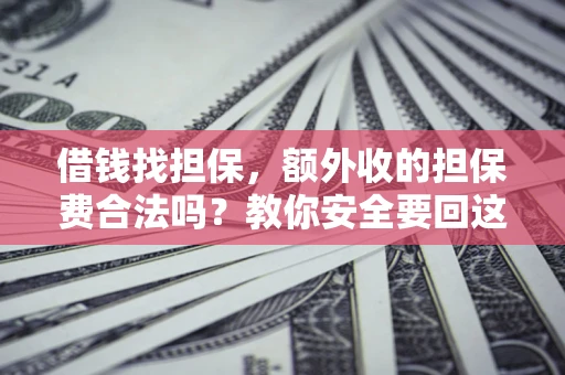 武汉借钱找担保，额外收的担保费合法吗？教你安全要回这笔钱