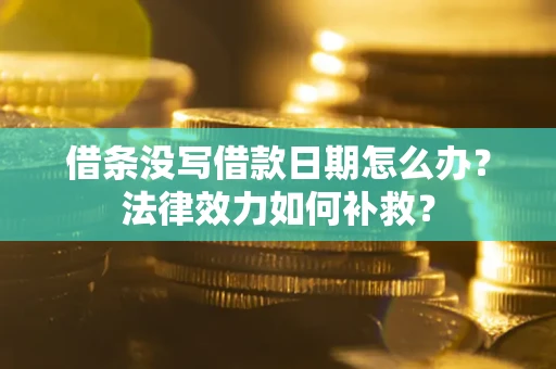 武汉借条没写借款日期怎么办？法律效力如何补救？