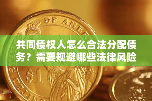 武汉共同债权人怎么合法分配债务？需要规避哪些法律风险？
