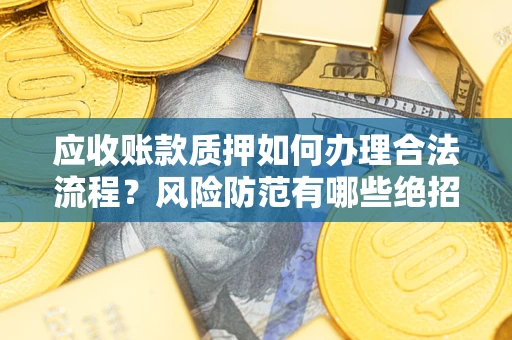 武汉应收账款质押如何办理合法流程？风险防范有哪些绝招？