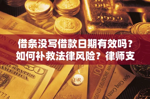 武汉借条没写借款日期有效吗？如何补救法律风险？律师支招