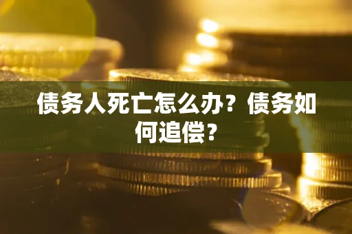 武汉债务人死亡怎么办？债务如何追偿？