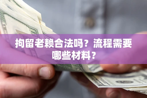 武汉拘留老赖合法吗？流程需要哪些材料？