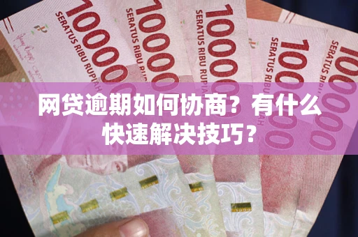 武汉网贷逾期如何协商？有什么快速解决技巧？