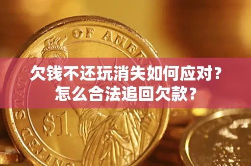 武汉欠钱不还玩消失如何应对？怎么合法追回欠款？