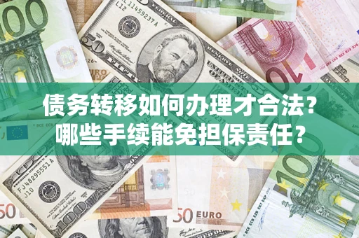武汉债务转移如何办理才合法？哪些手续能免担保责任？