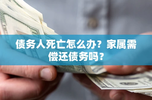 武汉债务人死亡怎么办？家属需偿还债务吗？