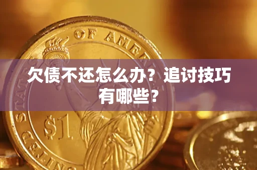 武汉欠债不还怎么办？追讨技巧有哪些？