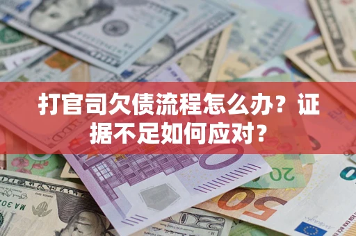 武汉打官司欠债流程怎么办？证据不足如何应对？