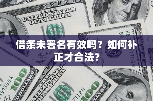 武汉借条未署名有效吗？如何补正才合法？