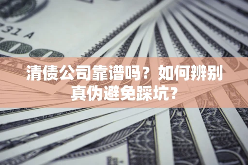 武汉清债公司靠谱吗？如何辨别真伪避免踩坑？