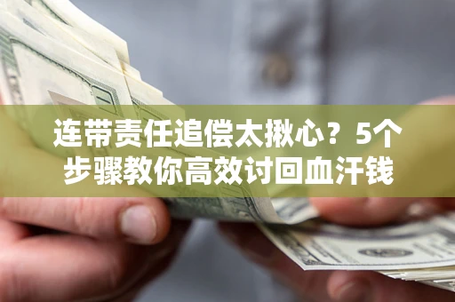 武汉连带责任追偿太揪心？5个步骤教你高效讨回血汗钱