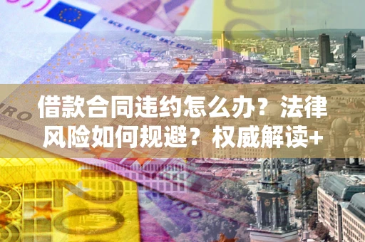武汉借款合同违约怎么办?法律风险如何规避?权威解读+实用指南 武汉借款合同违约怎么办?法律风险如何规避?权威解读+实用指南