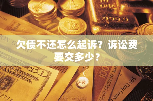 武汉欠债不还怎么起诉？诉讼费要交多少？