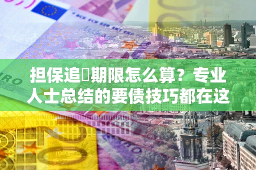 武汉担保追償期限怎么算？专业人士总结的要债技巧都在这里了