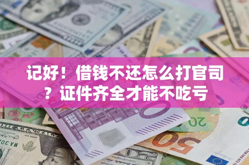 武汉记好！借钱不还怎么打官司？证件齐全才能不吃亏