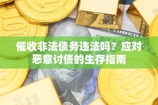 武汉催收非法债务违法吗？应对恶意讨债的生存指南