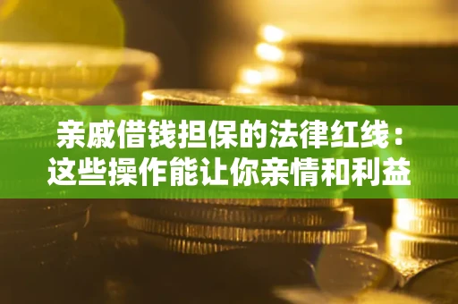 武汉亲戚借钱担保的法律红线：这些操作能让你亲情和利益两不误