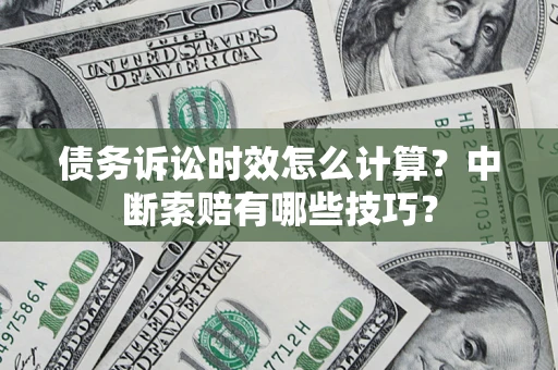 武汉债务诉讼时效怎么计算？中断索赔有哪些技巧？