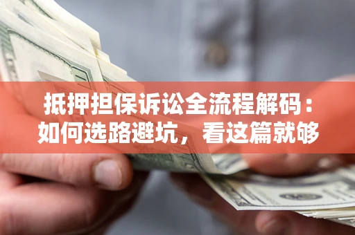 武汉抵押担保诉讼全流程解码：如何选路避坑，看这篇就够了