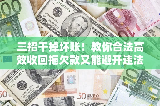武汉三招干掉坏账！教你合法高效收回拖欠款又能避开违法雷区