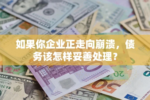 武汉如果你企业正走向崩溃，债务该怎样妥善处理？