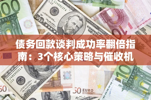 武汉债务回款谈判成功率翻倍指南：3个核心策略与催收机构避坑法则