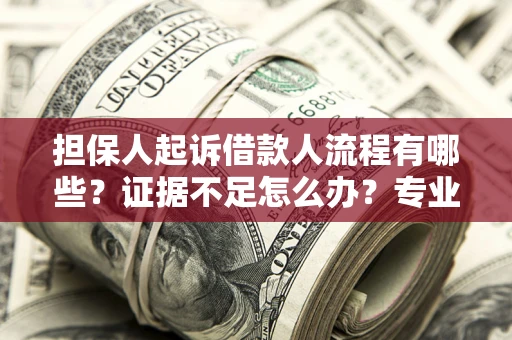 武汉担保人起诉借款人流程有哪些？证据不足怎么办？专业律师解答