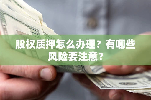 武汉股权质押怎么办理？有哪些风险要注意？