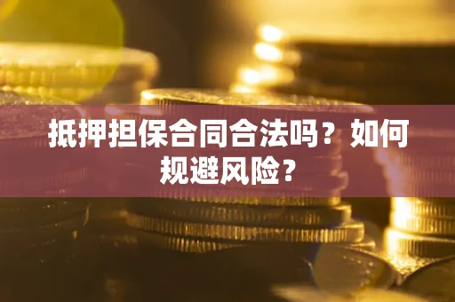 武汉抵押担保合同合法吗？如何规避风险？
