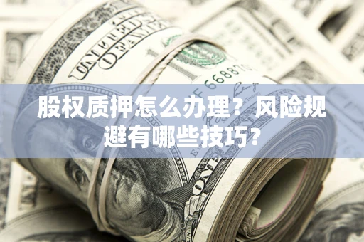 武汉股权质押怎么办理？风险规避有哪些技巧？