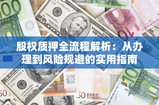 武汉股权质押全流程解析：从办理到风险规避的实用指南