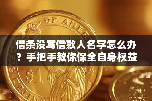 武汉借条没写借款人名字怎么办？手把手教你保全自身权益