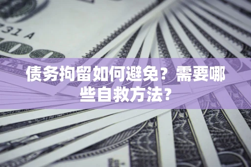武汉债务拘留如何避免？需要哪些自救方法？