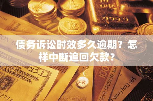 武汉债务诉讼时效多久逾期？怎样中断追回欠款？