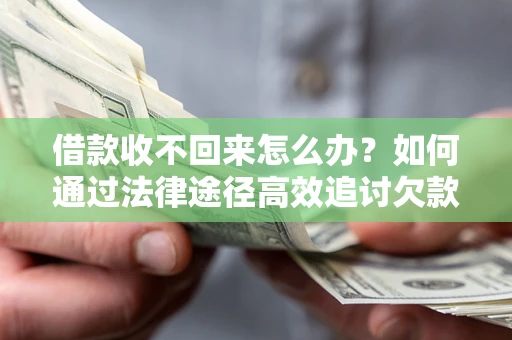 武汉借款收不回来怎么办?如何通过法律途径高效追讨欠款? 武汉借款收不回来怎么办?如何通过法律途径高效追讨欠款?