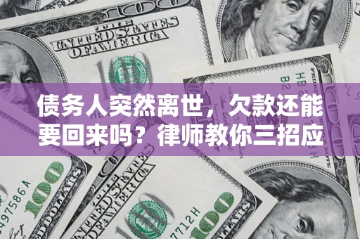 武汉债务人突然离世，欠款还能要回来吗？律师教你三招应对