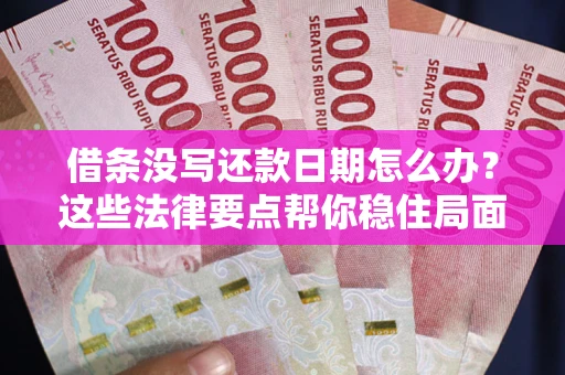 武汉借条没写还款日期怎么办？这些法律要点帮你稳住局面