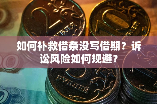 武汉如何补救借条没写借期？诉讼风险如何规避？