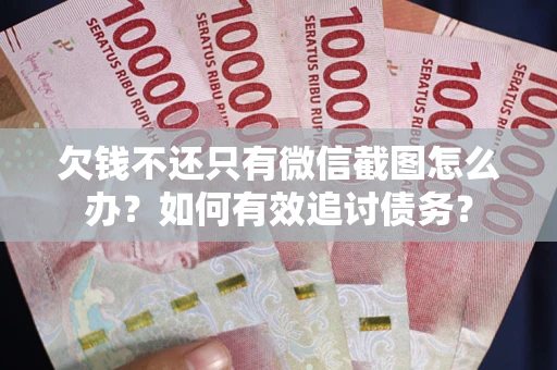 武汉欠钱不还只有微信截图怎么办？如何有效追讨债务？