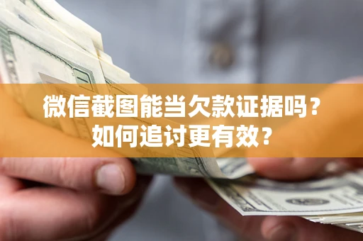 武汉微信截图能当欠款证据吗？如何追讨更有效？
