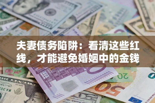 武汉夫妻债务陷阱：看清这些红线，才能避免婚姻中的金钱危机