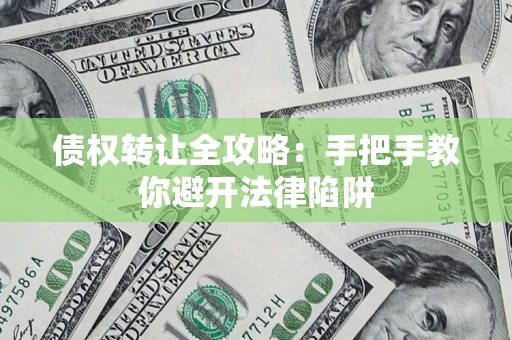 武汉债权转让全攻略：手把手教你避开法律陷阱