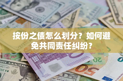 武汉按份之债怎么划分？如何避免共同责任纠纷？