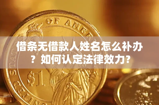 武汉借条无借款人姓名怎么补办？如何认定法律效力？