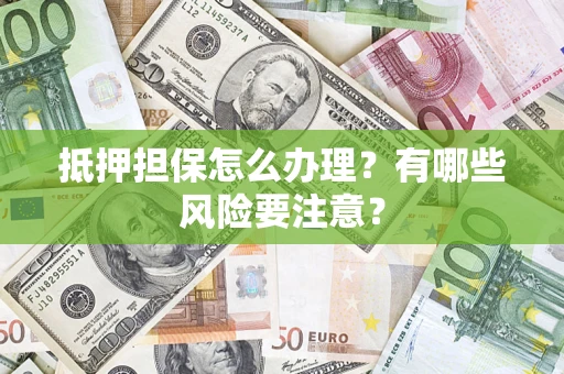 武汉抵押担保怎么办理？有哪些风险要注意？