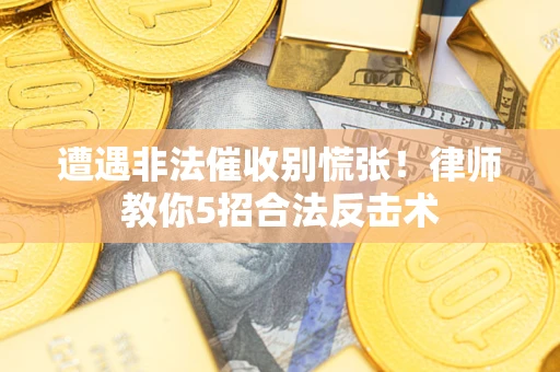 武汉遭遇非法催收别慌张！律师教你5招合法反击术